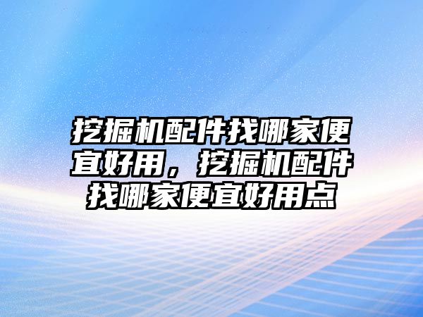 挖掘機配件找哪家便宜好用，挖掘機配件找哪家便宜好用點