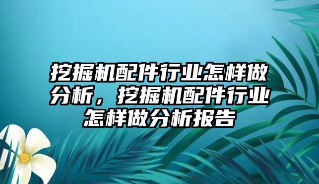 挖掘機(jī)配件行業(yè)怎樣做分析，挖掘機(jī)配件行業(yè)怎樣做分析報告