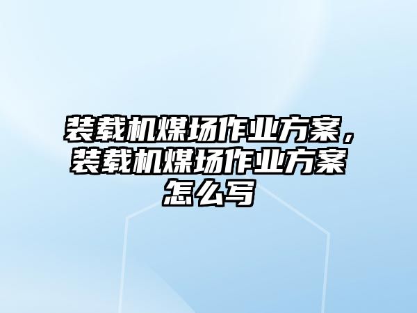 裝載機(jī)煤場(chǎng)作業(yè)方案，裝載機(jī)煤場(chǎng)作業(yè)方案怎么寫