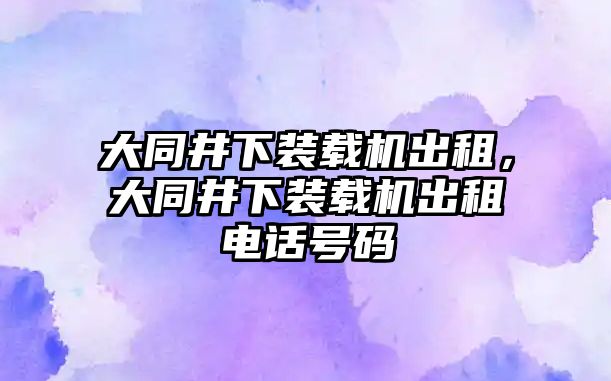 大同井下裝載機(jī)出租，大同井下裝載機(jī)出租電話號(hào)碼