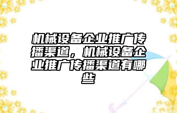 機械設備企業(yè)推廣傳播渠道，機械設備企業(yè)推廣傳播渠道有哪些