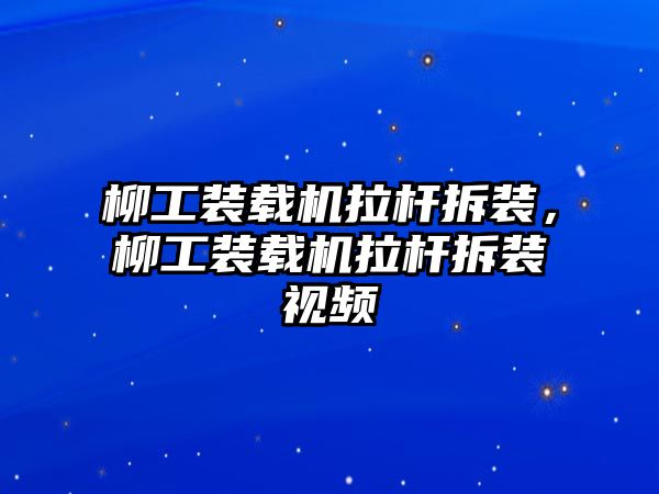 柳工裝載機拉桿拆裝，柳工裝載機拉桿拆裝視頻