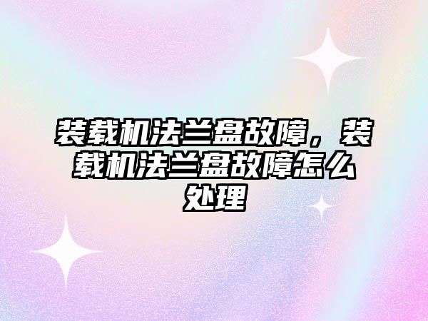 裝載機法蘭盤故障，裝載機法蘭盤故障怎么處理