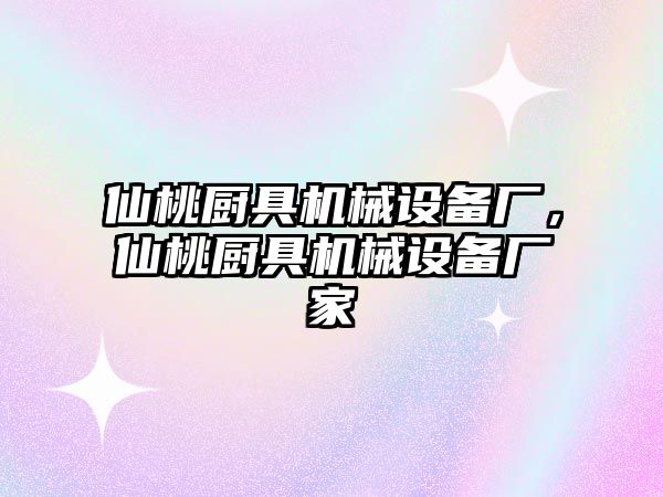 仙桃廚具機(jī)械設(shè)備廠，仙桃廚具機(jī)械設(shè)備廠家