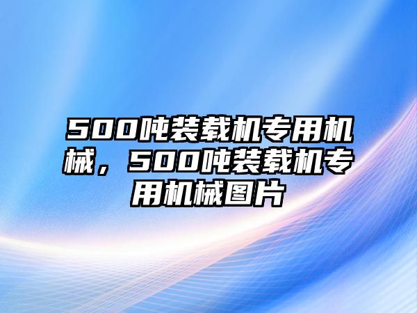 500噸裝載機專用機械，500噸裝載機專用機械圖片