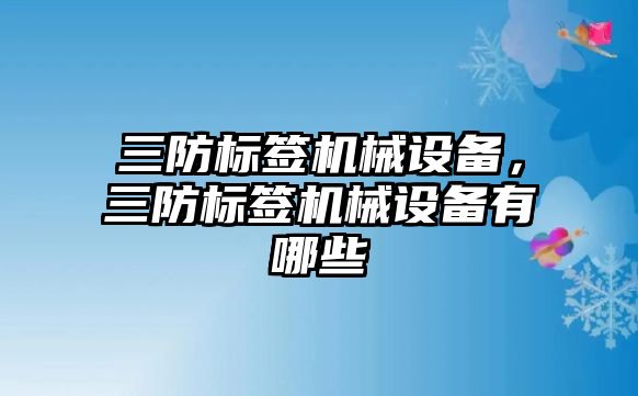 三防標簽機械設備，三防標簽機械設備有哪些