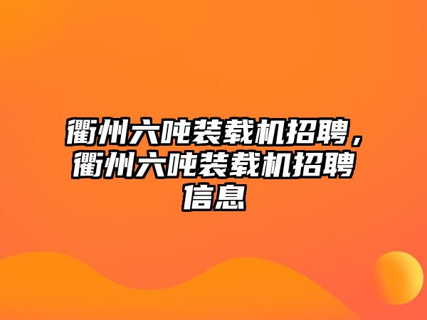 衢州六噸裝載機招聘，衢州六噸裝載機招聘信息