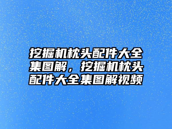 挖掘機(jī)枕頭配件大全集圖解，挖掘機(jī)枕頭配件大全集圖解視頻