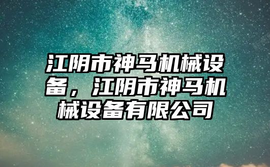 江陰市神馬機(jī)械設(shè)備，江陰市神馬機(jī)械設(shè)備有限公司