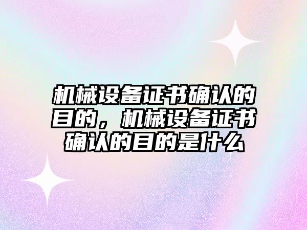 機械設備證書確認的目的，機械設備證書確認的目的是什么