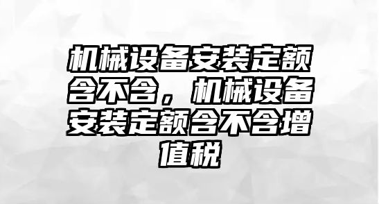 機械設(shè)備安裝定額含不含，機械設(shè)備安裝定額含不含增值稅