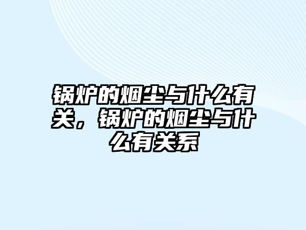 鍋爐的煙塵與什么有關(guān)，鍋爐的煙塵與什么有關(guān)系