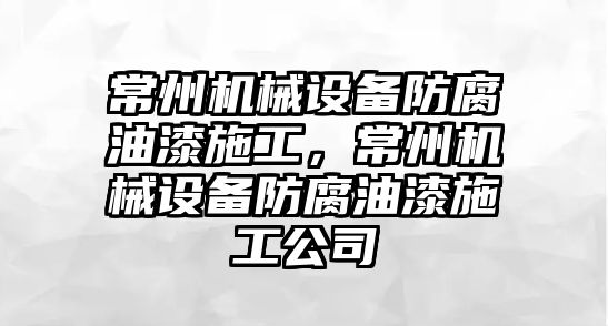 常州機械設(shè)備防腐油漆施工，常州機械設(shè)備防腐油漆施工公司