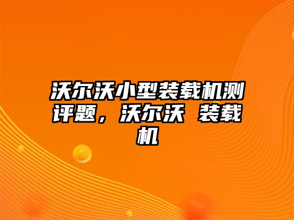 沃爾沃小型裝載機測評題，沃爾沃 裝載機