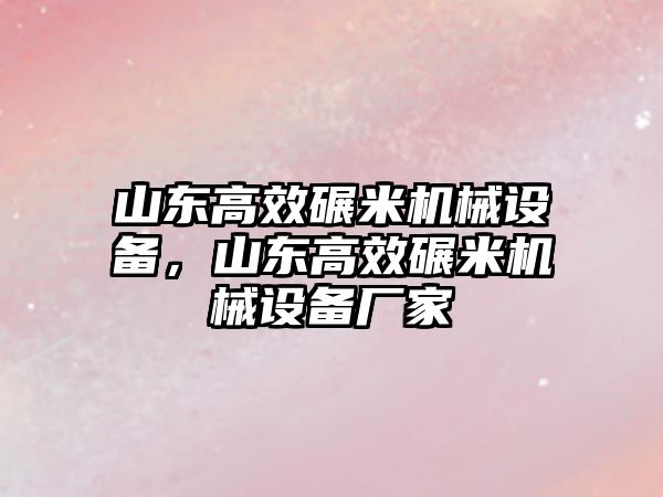 山東高效碾米機(jī)械設(shè)備，山東高效碾米機(jī)械設(shè)備廠家