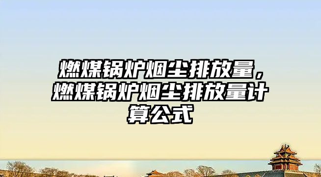 燃煤鍋爐煙塵排放量，燃煤鍋爐煙塵排放量計(jì)算公式