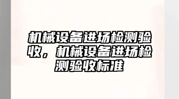 機械設(shè)備進場檢測驗收，機械設(shè)備進場檢測驗收標準