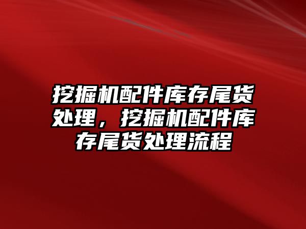 挖掘機配件庫存尾貨處理，挖掘機配件庫存尾貨處理流程