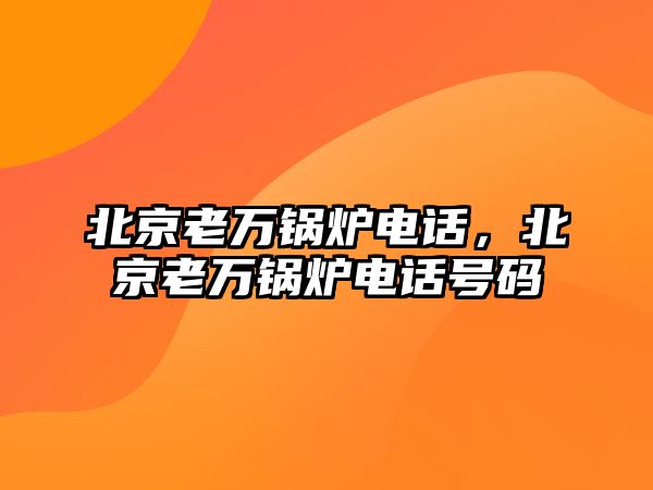 北京老萬鍋爐電話，北京老萬鍋爐電話號(hào)碼