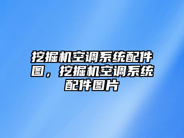 挖掘機(jī)空調(diào)系統(tǒng)配件圖，挖掘機(jī)空調(diào)系統(tǒng)配件圖片