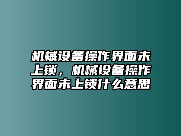 機械設(shè)備操作界面未上鎖，機械設(shè)備操作界面未上鎖什么意思