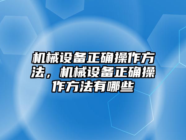 機械設(shè)備正確操作方法，機械設(shè)備正確操作方法有哪些