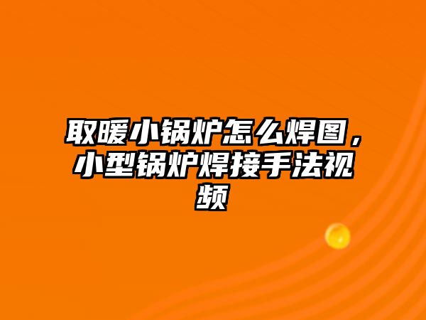 取暖小鍋爐怎么焊圖，小型鍋爐焊接手法視頻