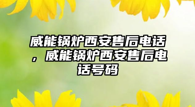 威能鍋爐西安售后電話，威能鍋爐西安售后電話號碼