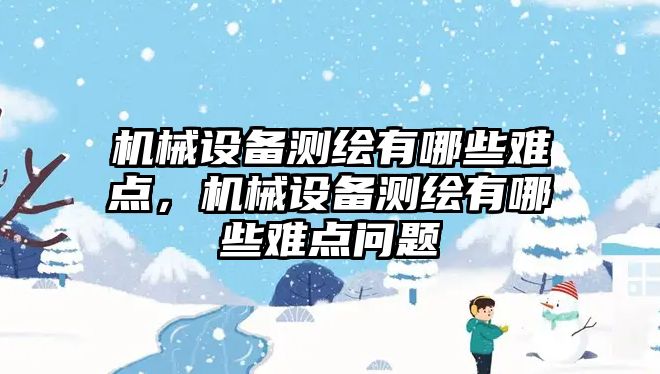 機械設(shè)備測繪有哪些難點，機械設(shè)備測繪有哪些難點問題