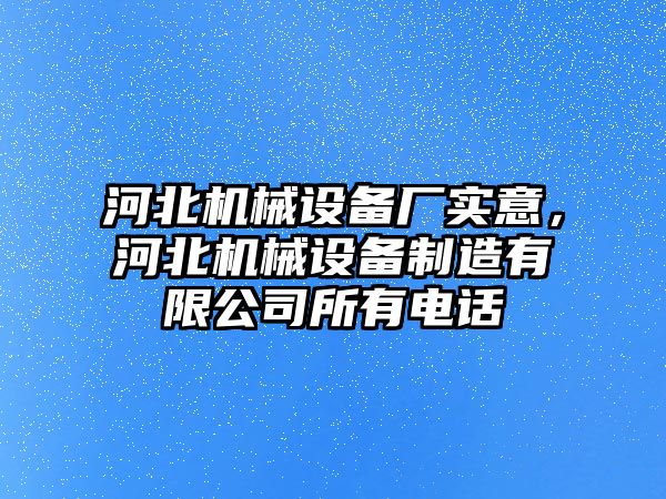 河北機械設(shè)備廠實意，河北機械設(shè)備制造有限公司所有電話