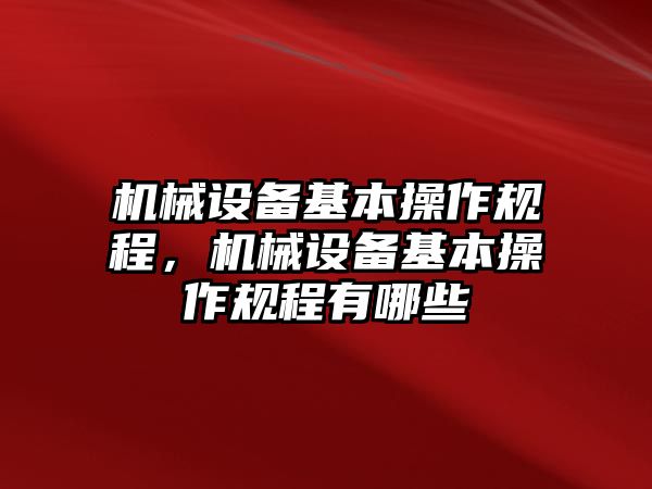 機(jī)械設(shè)備基本操作規(guī)程，機(jī)械設(shè)備基本操作規(guī)程有哪些