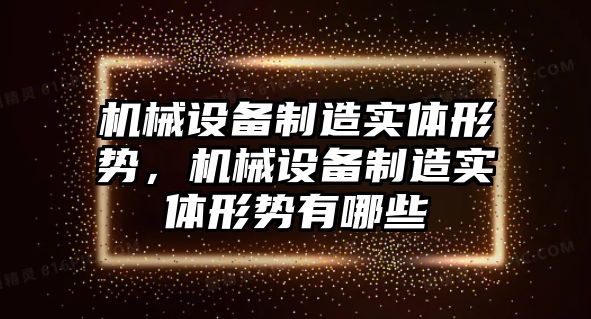 機(jī)械設(shè)備制造實(shí)體形勢(shì)，機(jī)械設(shè)備制造實(shí)體形勢(shì)有哪些