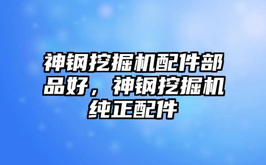 神鋼挖掘機(jī)配件部品好，神鋼挖掘機(jī)純正配件