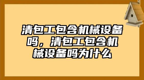 清包工包含機械設備嗎，清包工包含機械設備嗎為什么