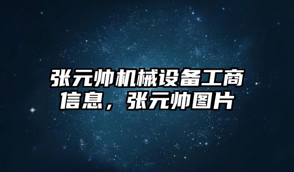 張元帥機械設(shè)備工商信息，張元帥圖片