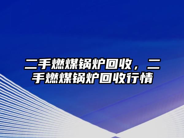 二手燃煤鍋爐回收，二手燃煤鍋爐回收行情