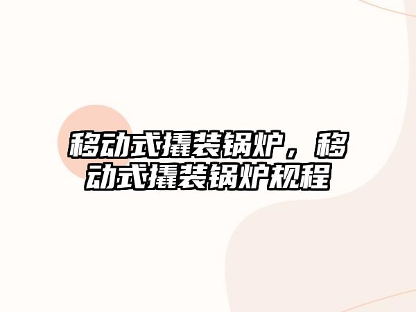 移動式撬裝鍋爐，移動式撬裝鍋爐規(guī)程