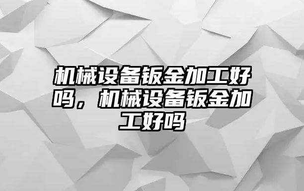 機械設(shè)備鈑金加工好嗎，機械設(shè)備鈑金加工好嗎