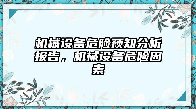 機(jī)械設(shè)備危險(xiǎn)預(yù)知分析報(bào)告，機(jī)械設(shè)備危險(xiǎn)因素