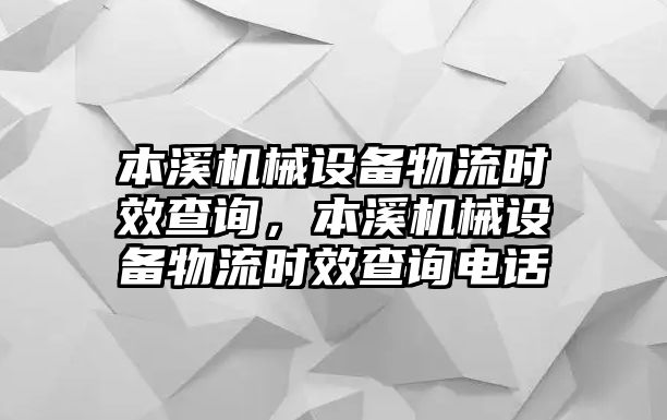 本溪機(jī)械設(shè)備物流時效查詢，本溪機(jī)械設(shè)備物流時效查詢電話