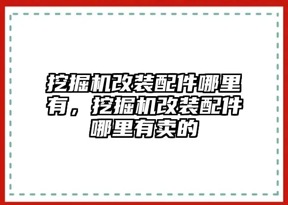 挖掘機(jī)改裝配件哪里有，挖掘機(jī)改裝配件哪里有賣的