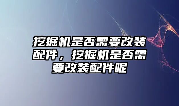 挖掘機(jī)是否需要改裝配件，挖掘機(jī)是否需要改裝配件呢