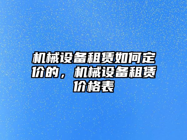 機(jī)械設(shè)備租賃如何定價(jià)的，機(jī)械設(shè)備租賃價(jià)格表