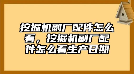 挖掘機(jī)副廠配件怎么看，挖掘機(jī)副廠配件怎么看生產(chǎn)日期