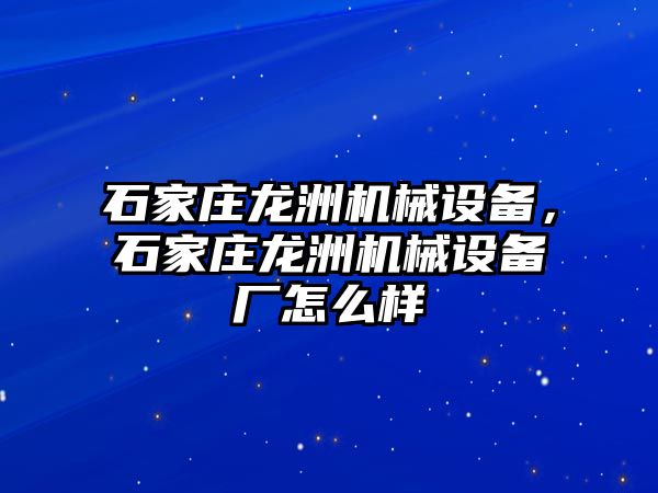 石家莊龍洲機械設備，石家莊龍洲機械設備廠怎么樣