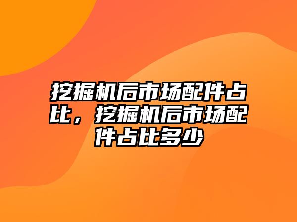 挖掘機(jī)后市場配件占比，挖掘機(jī)后市場配件占比多少