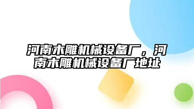 河南木雕機(jī)械設(shè)備廠，河南木雕機(jī)械設(shè)備廠地址