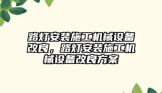 路燈安裝施工機械設備改良，路燈安裝施工機械設備改良方案