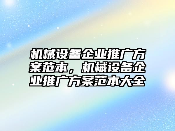 機(jī)械設(shè)備企業(yè)推廣方案范本，機(jī)械設(shè)備企業(yè)推廣方案范本大全