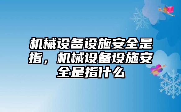 機械設(shè)備設(shè)施安全是指，機械設(shè)備設(shè)施安全是指什么